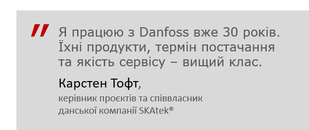 Цитата Карстена Тофта: "У нас не виникло жодного сумніву в тому, що Danfoss має бути у списку постачальників. Проєкт мав стати успішним – і він став”.